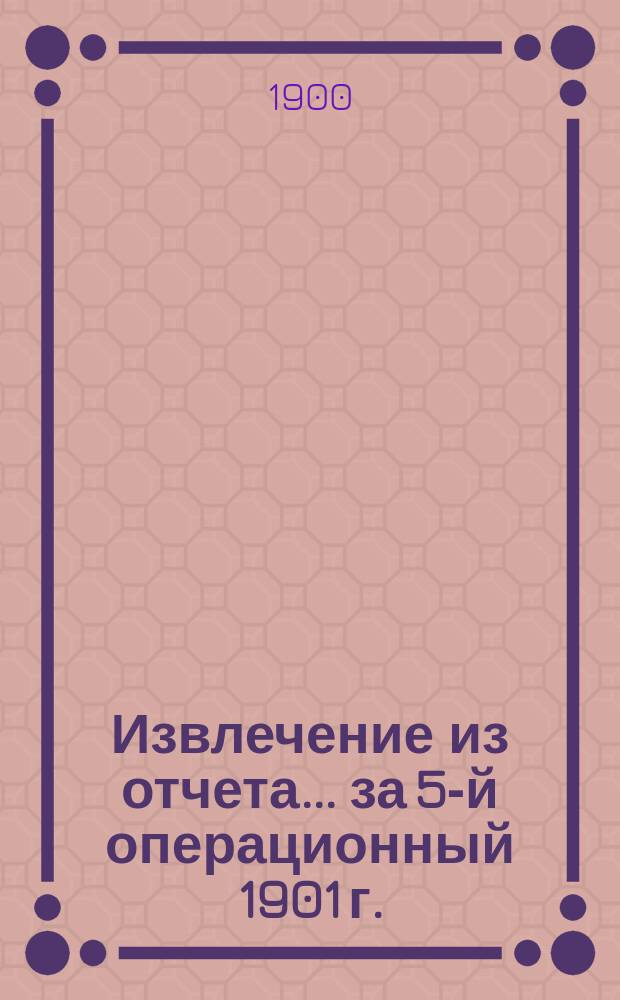 Извлечение из отчета... ... за 5-й операционный 1901 г.