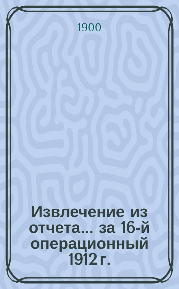Извлечение из отчета... ... за 16-й операционный 1912 г.