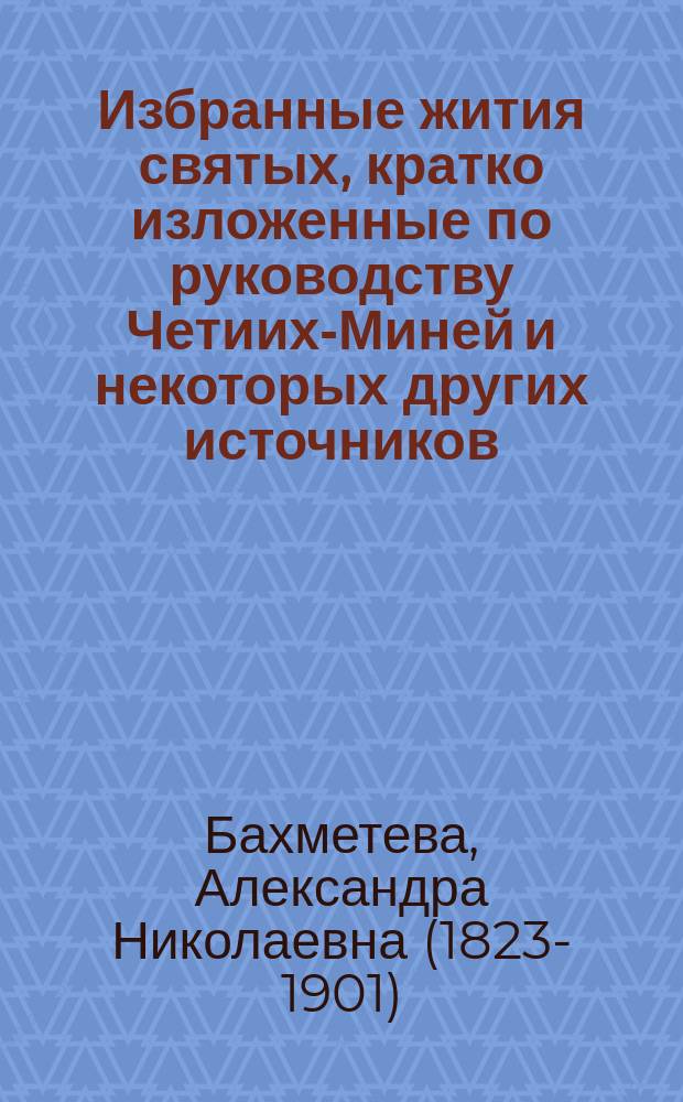 Избранные жития святых, кратко изложенные по руководству Четиих-Миней и некоторых других источников : С изображениями дванадесятых праздников и святых. Вып. 1-12. Сентябрь-Август