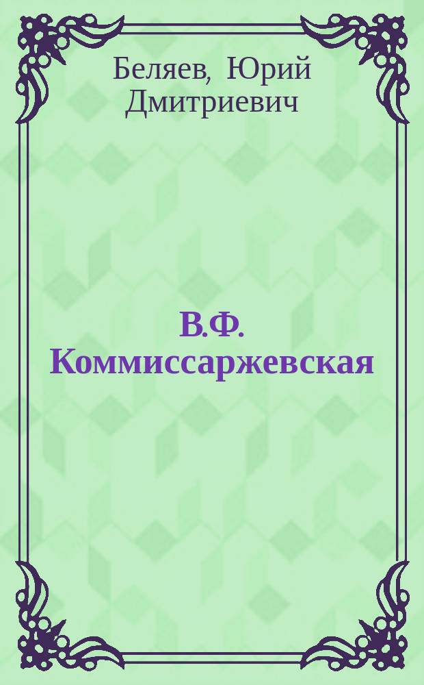 В.Ф. Коммиссаржевская : Критико-биогр. этюд Ю.Д. Беляева
