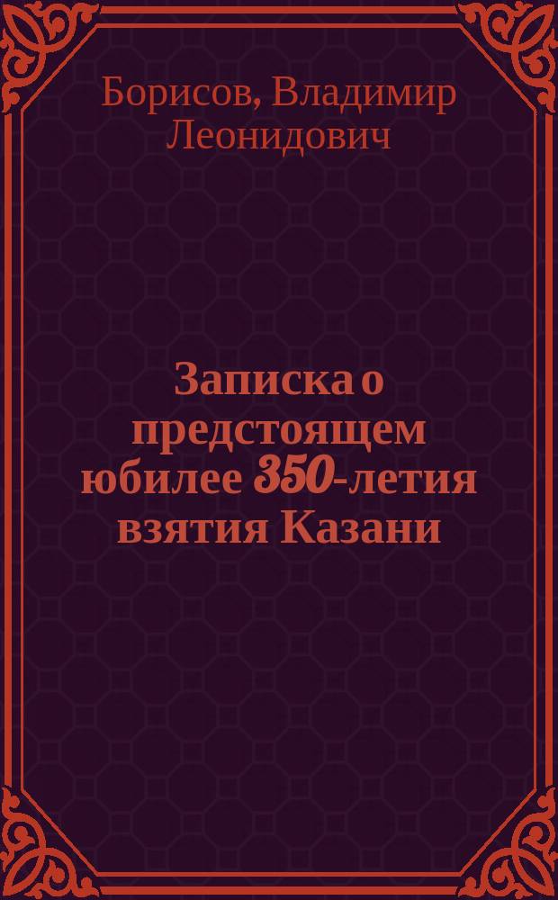 Записка о предстоящем юбилее 350-летия взятия Казани : Чит. в заседании о-ва 17 февр