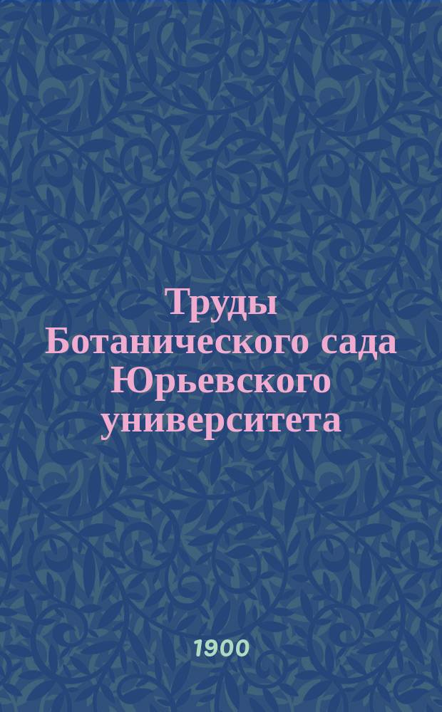 Труды Ботанического сада Юрьевского университета : Т. 1-15