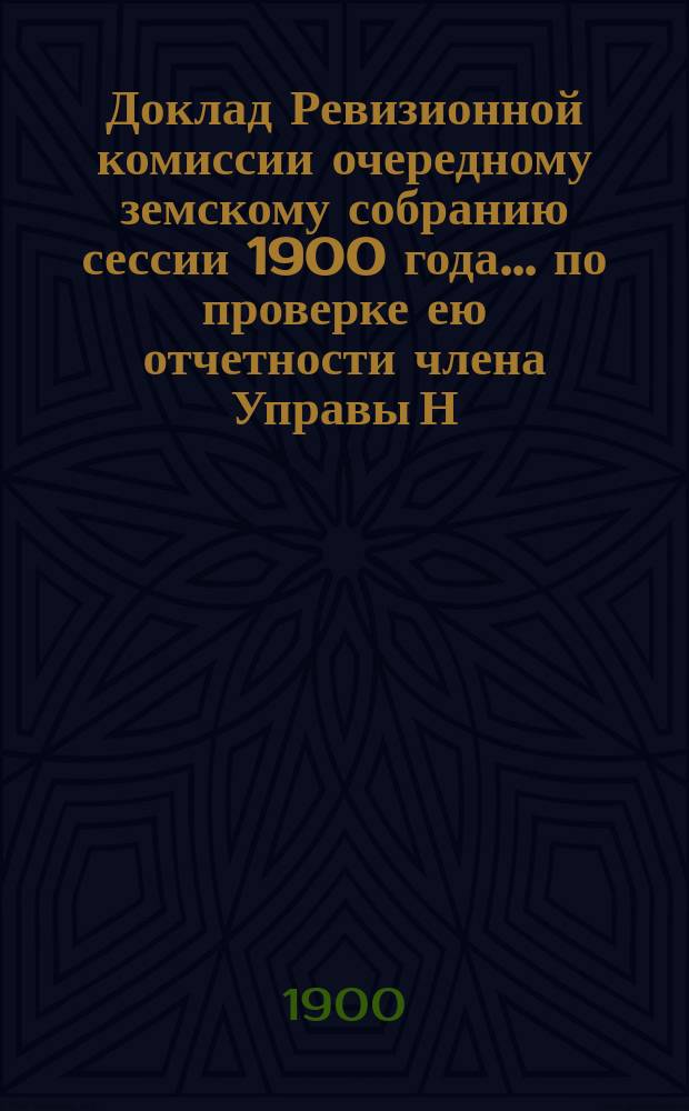 Доклад Ревизионной комиссии очередному земскому собранию сессии 1900 года... ... по проверке ею отчетности члена Управы Н.Н. Рыкачева по заготовке им бревен для постройки Чашовского, Кемецкого, Любитовского и Березорядского мостов