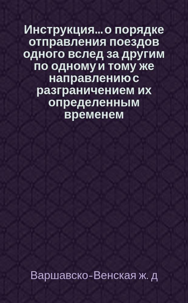 Инструкция... о порядке отправления поездов одного вслед за другим по одному и тому же направлению с разграничением их определенным временем