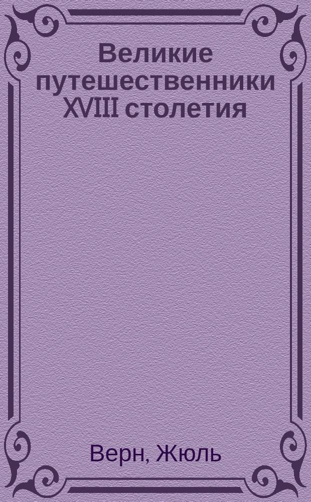Великие путешественники XVIII столетия : С 48 рис. Ф. Филиппото, Л. Бенетта и Маттиса и 48 факс. с современных гравюр