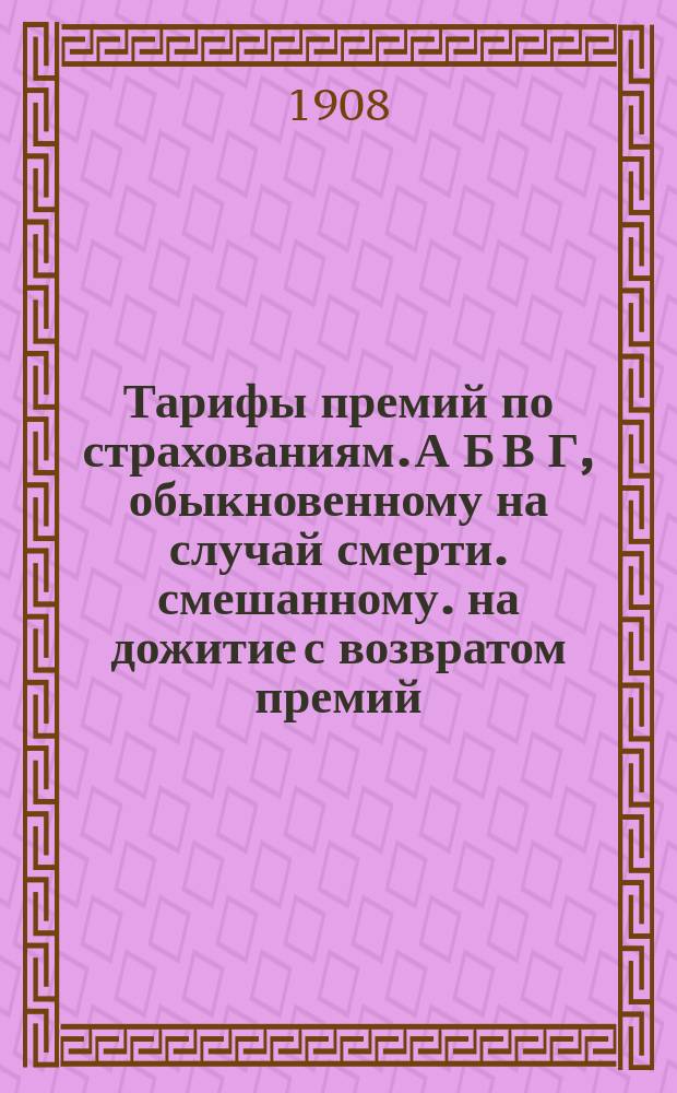 Тарифы премий по страхованиям. А Б В Г, обыкновенному на случай смерти. смешанному. на дожитие с возвратом премий. ". " без возврата премий