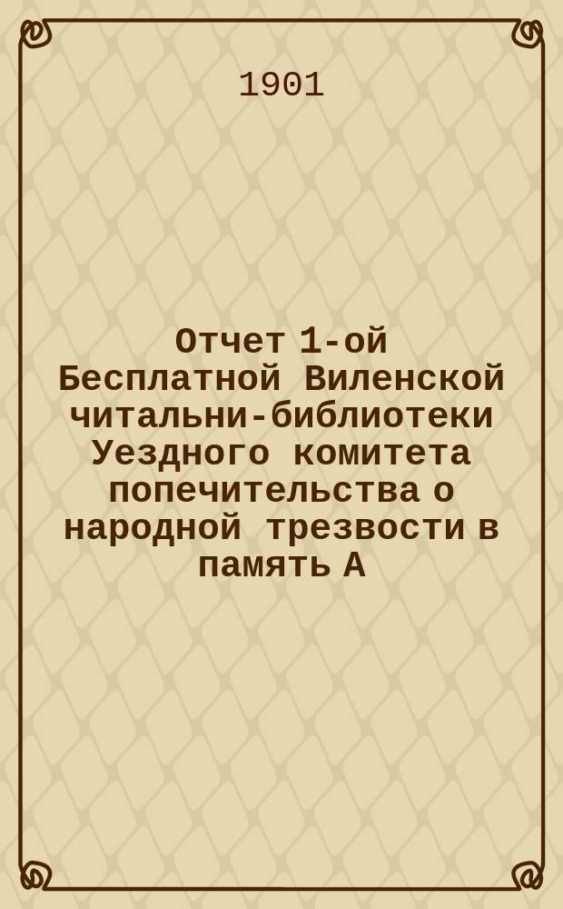 Отчет 1-ой Бесплатной Виленской читальни-библиотеки Уездного комитета попечительства о народной трезвости в память А.С. Пушкина... 1900 год
