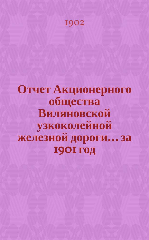 Отчет Акционерного общества Виляновской узкоколейной железной дороги... ... за 1901 год