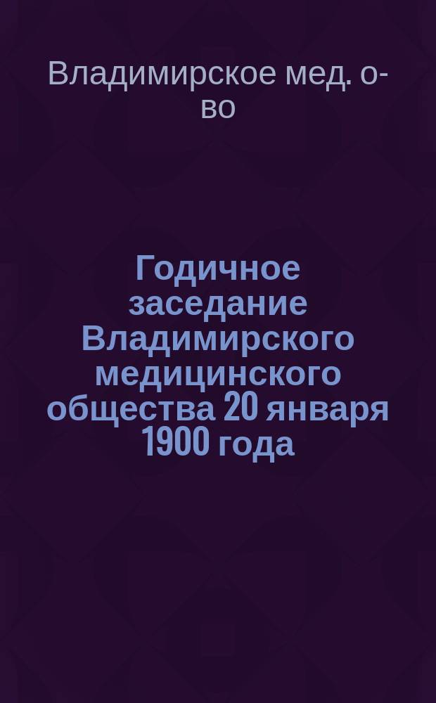 Годичное заседание Владимирского медицинского общества [20 января 1900 года