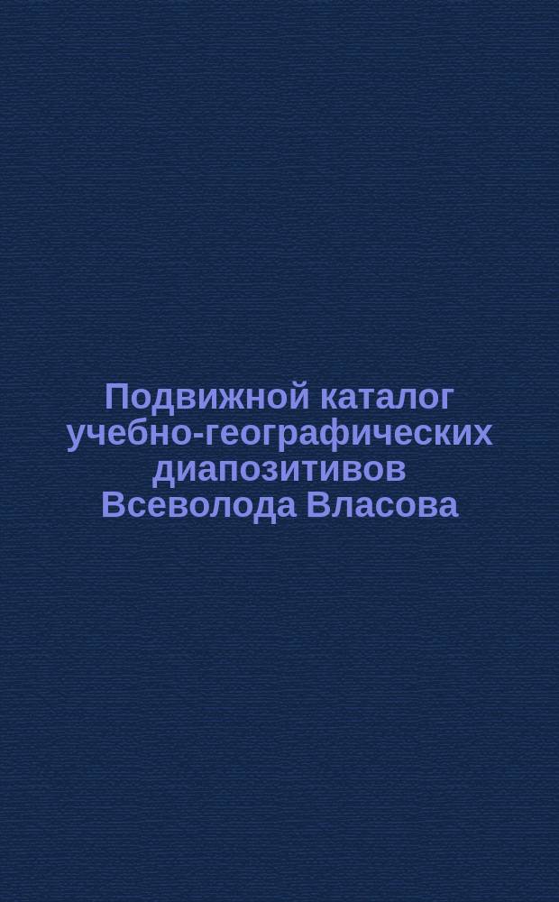 Подвижной каталог учебно-географических диапозитивов Всеволода Власова : Вып. 1-. Вып. 1