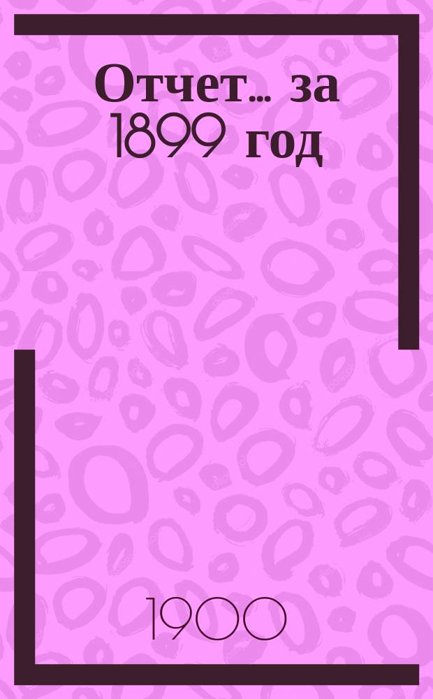 Отчет ... за 1899 год