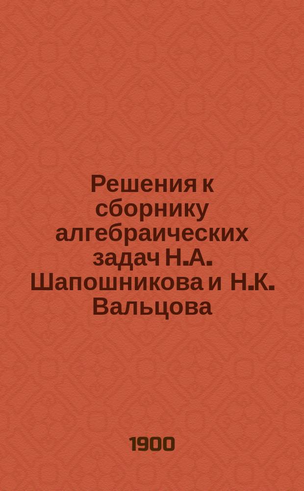 Решения к сборнику алгебраических задач Н.А. Шапошникова и Н.К. Вальцова : Вып. 1. Вып. 1. Ч. 1 : Отделение 1-5
