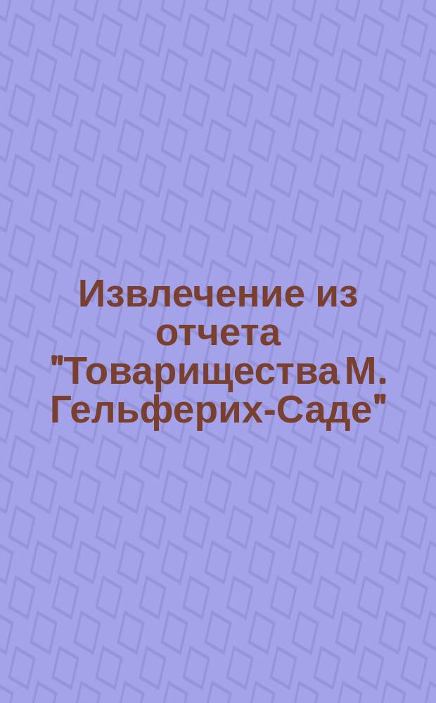Извлечение из отчета "Товарищества М. Гельферих-Саде" (правление в Харькове) ... ... за 1901 год
