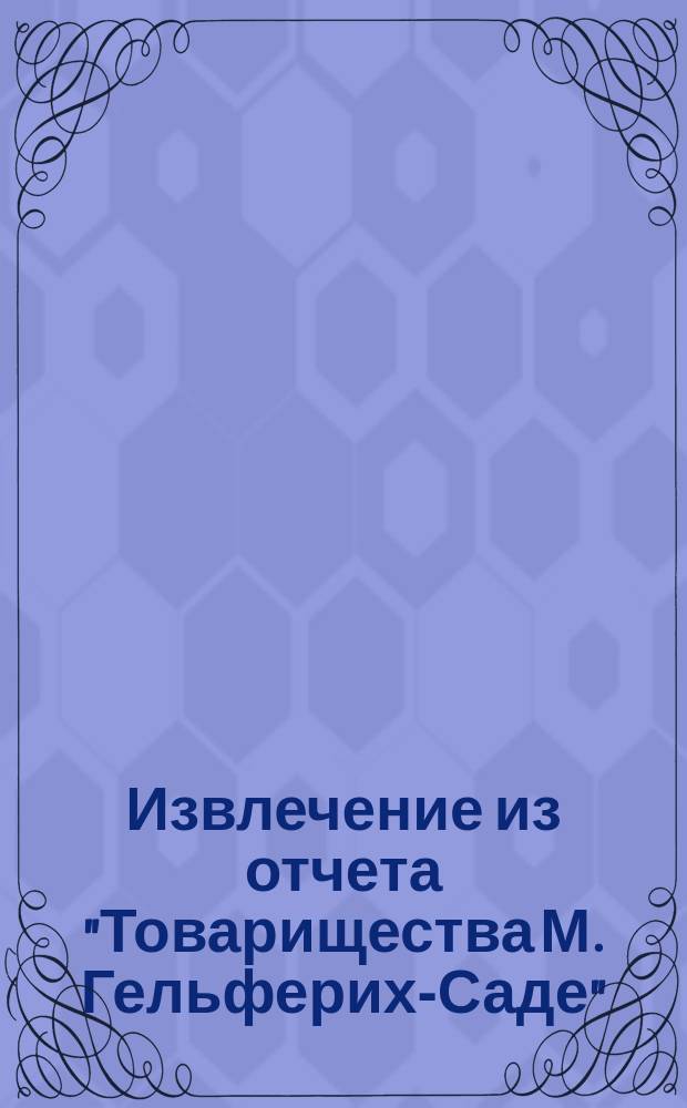Извлечение из отчета "Товарищества М. Гельферих-Саде" (правление в Харькове) ... ... за 1903 год