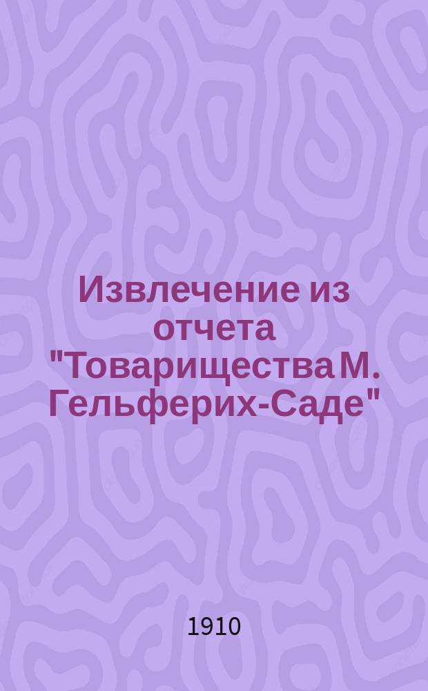 Извлечение из отчета "Товарищества М. Гельферих-Саде" (правление в Харькове) ... ... за 1909 год