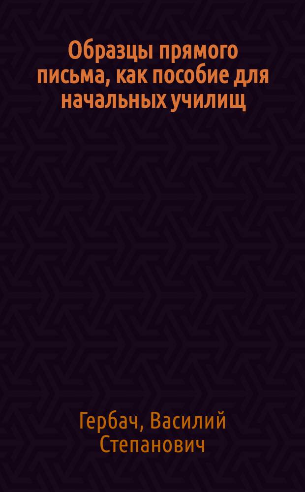 Образцы прямого письма, как пособие для начальных училищ