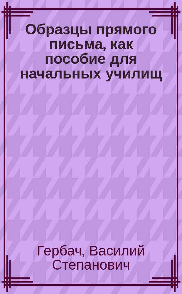 Образцы прямого письма, как пособие для начальных училищ