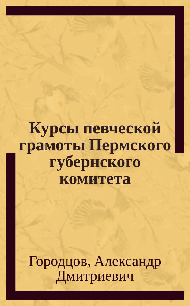 Курсы певческой грамоты Пермского губернского комитета : Попечительства о народной трезвости : Краткий очерк