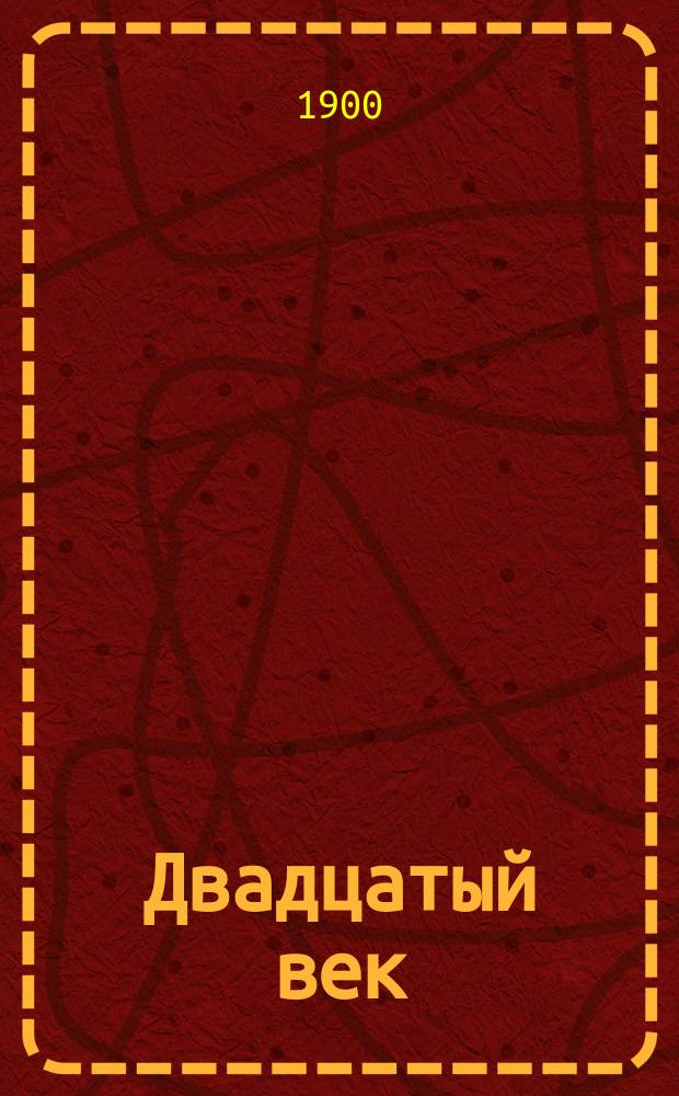 Двадцатый век : Период. прил. к юмористическому журн. Будильник. 1900 № 1-4