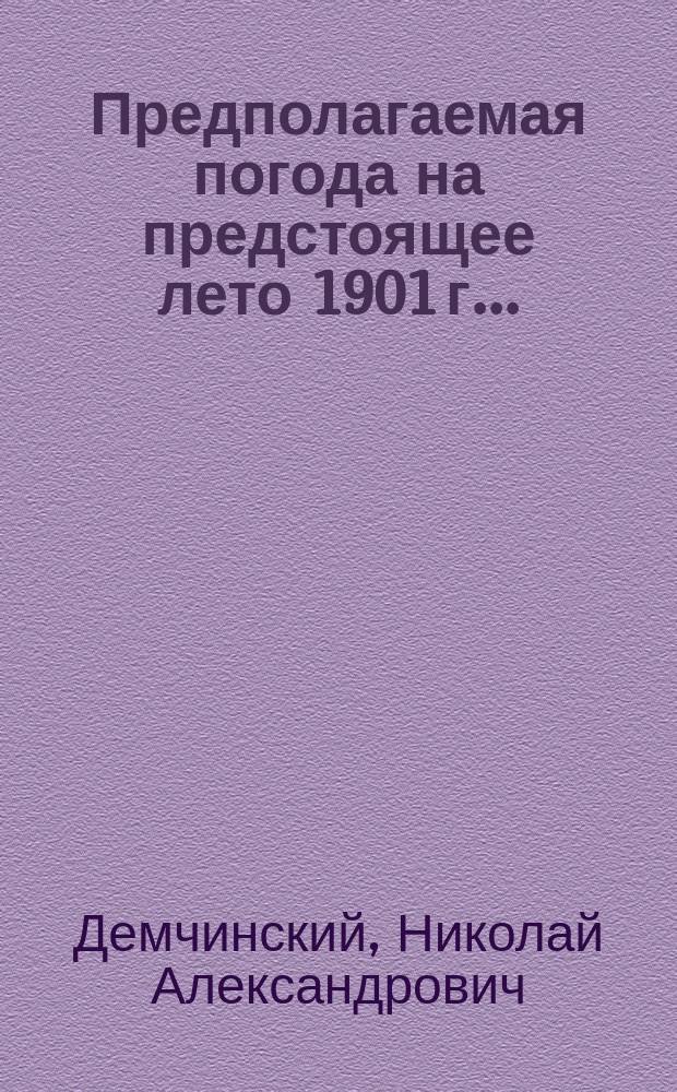 Предполагаемая погода на предстоящее лето 1901 г. ...