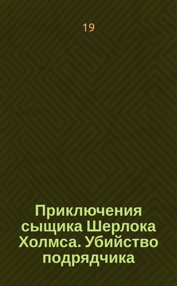 Приключения сыщика Шерлока Холмса. Убийство подрядчика : № 1-3