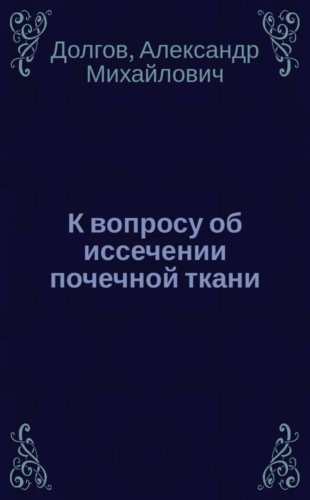 К вопросу об иссечении почечной ткани : Предварит. сообщ. А.М. Долгова