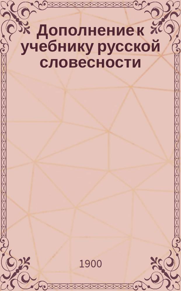 Дополнение к учебнику русской словесности : Руководство для домашних и классных разборов произведений русских писателей