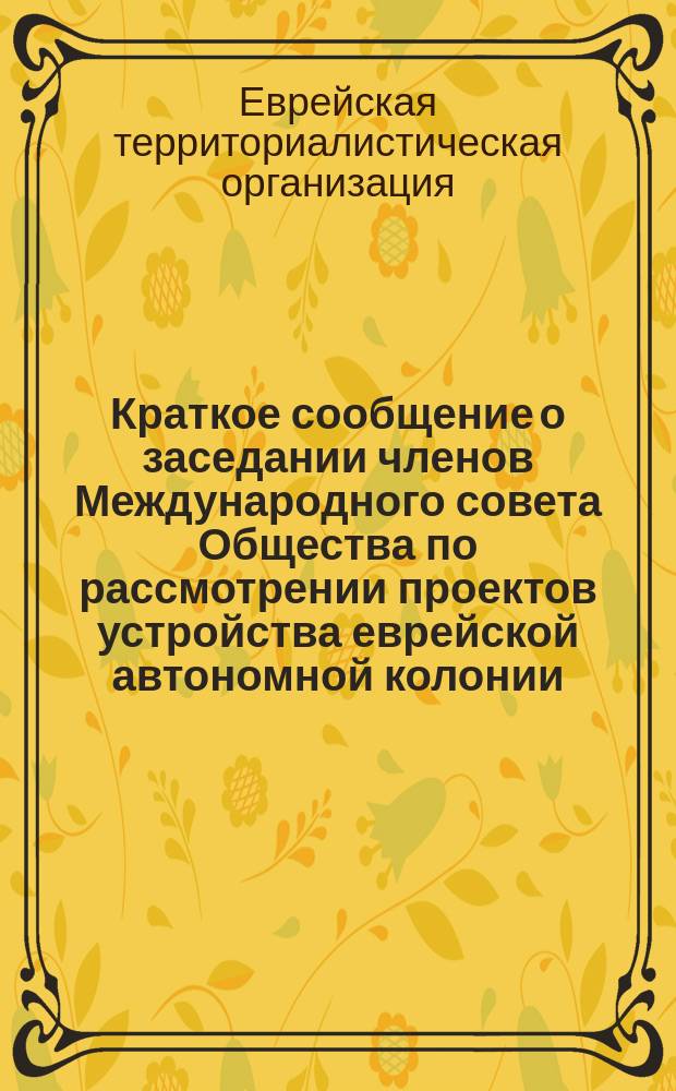 [Краткое сообщение о заседании членов Международного совета Общества по рассмотрении проектов устройства еврейской автономной колонии] : Циркулярно. № 7. Одесса, 12 авг