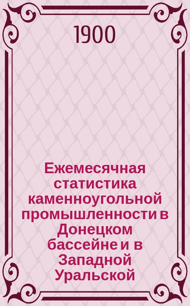 Ежемесячная статистика каменноугольной промышленности в Донецком бассейне и в Западной Уральской, Замосковной и Кавказской горных областях за первые 8 месяцев 1900 года