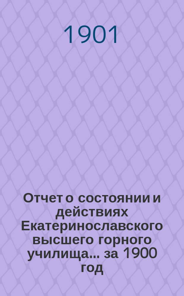 Отчет о состоянии и действиях Екатеринославского высшего горного училища... за 1900 год