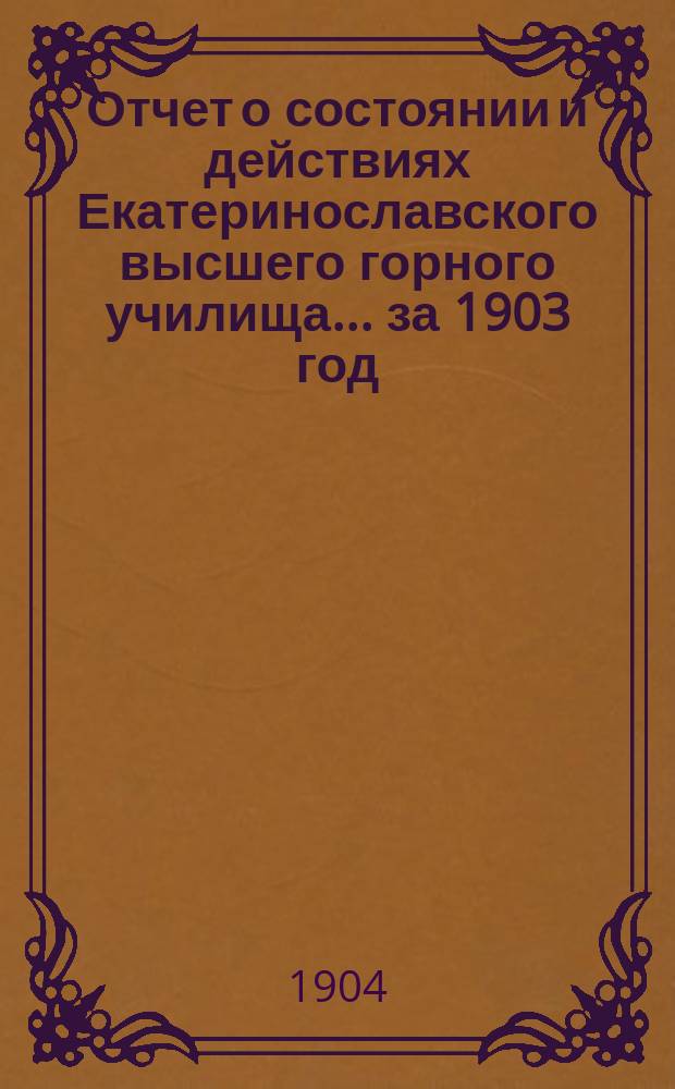 Отчет о состоянии и действиях Екатеринославского высшего горного училища... за 1903 год