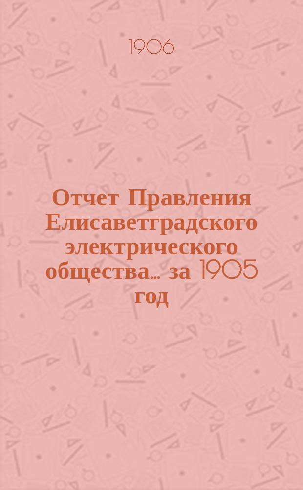 Отчет Правления Елисаветградского электрического общества... за 1905 год