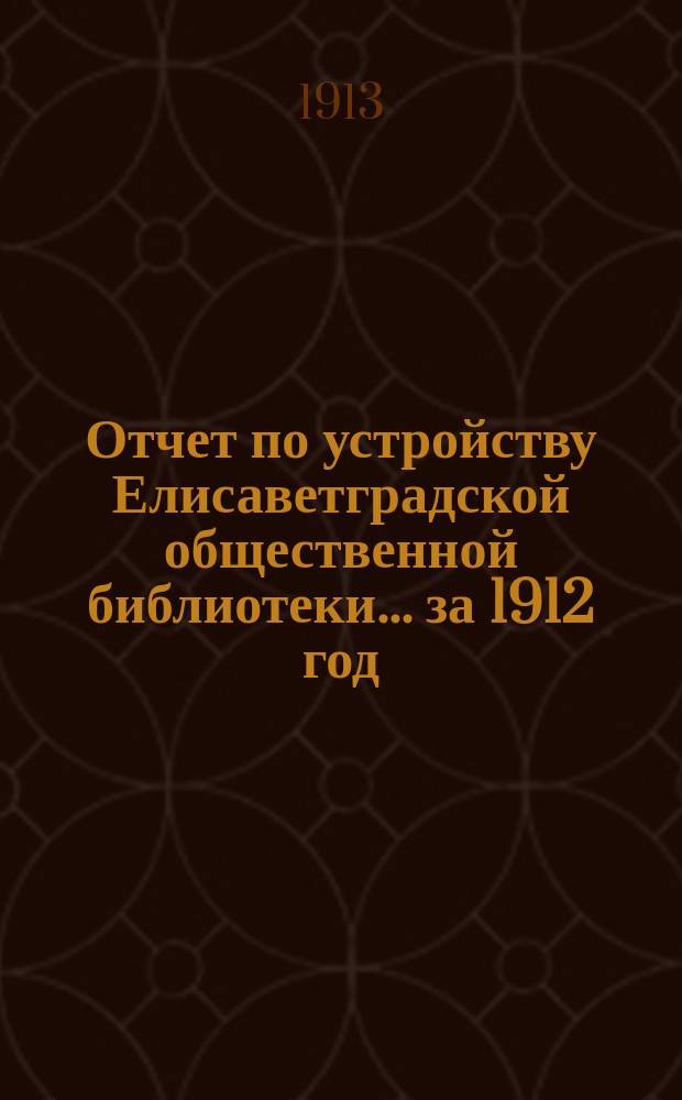 Отчет по устройству Елисаветградской общественной библиотеки... ... за 1912 год