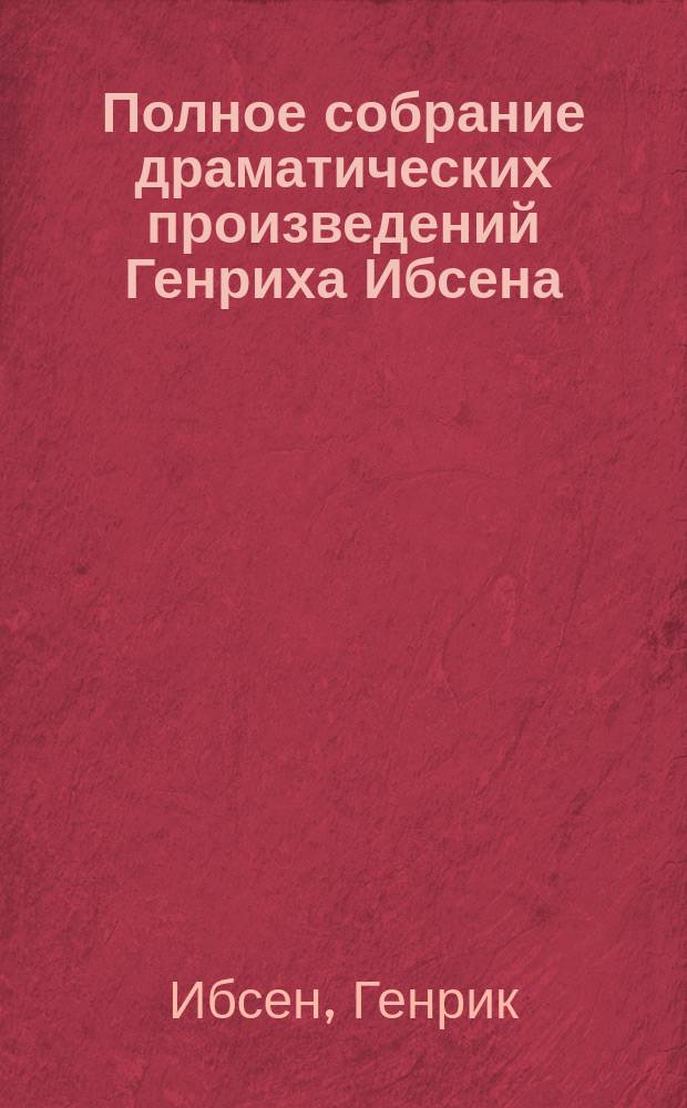 Полное собрание драматических произведений Генриха Ибсена : В 2-х т