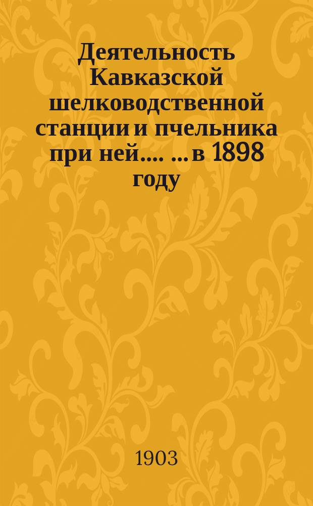 [Деятельность Кавказской шелководственной станции и пчельника при ней ...]. [... в 1898 году]