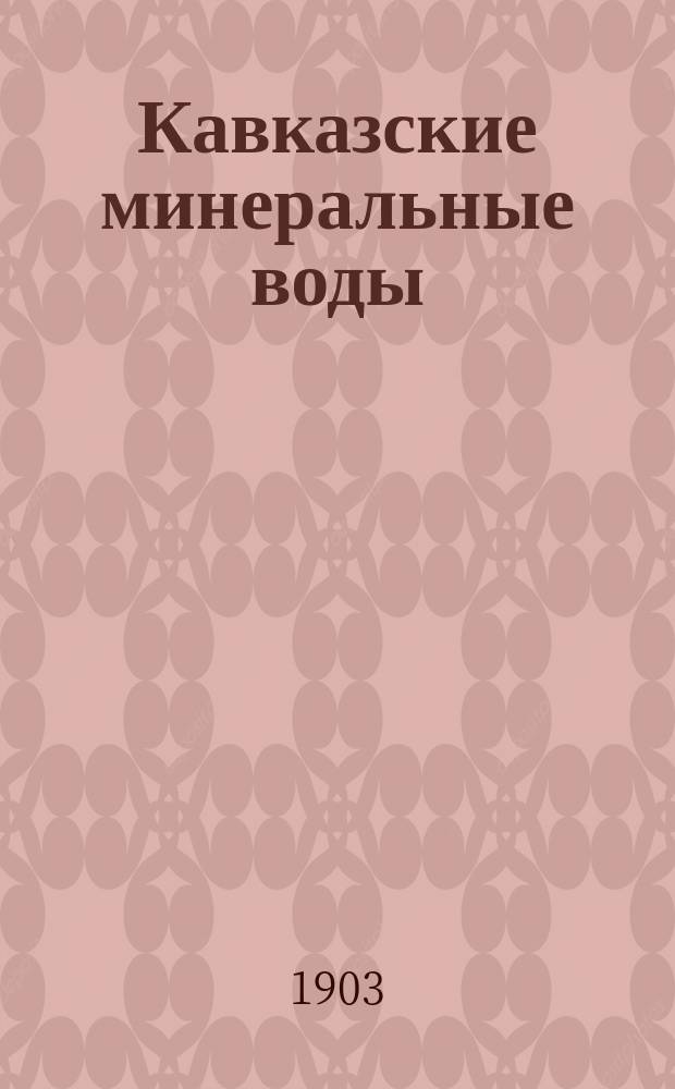 Кавказские минеральные воды : Пятигорск, Ессентуки, Железноводск, Кисловодск Иллюстрированный путеводитель ... на 1903 год