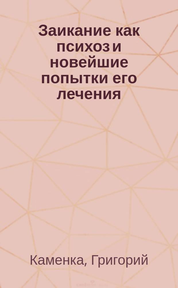Заикание как психоз и новейшие попытки его лечения : Игнорируемый наукой психоз