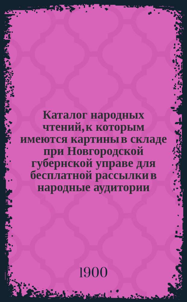 Каталог народных чтений, к которым имеются картины в складе при Новгородской губернской управе для бесплатной рассылки в народные аудитории