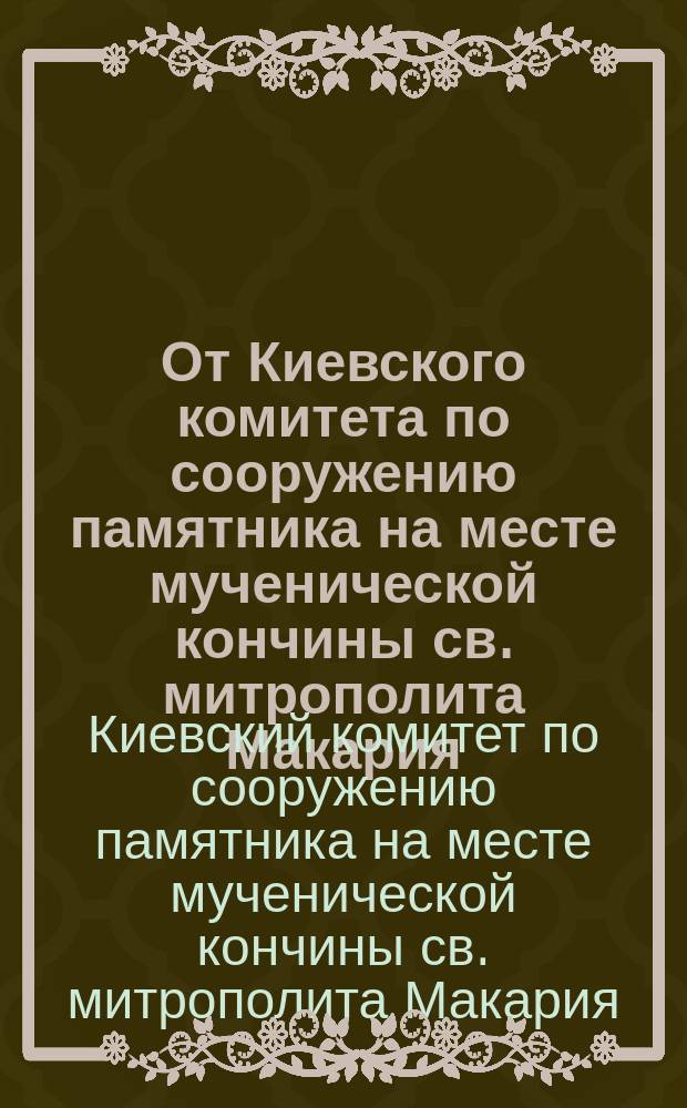 От Киевского комитета по сооружению памятника на месте мученической кончины св. митрополита Макария