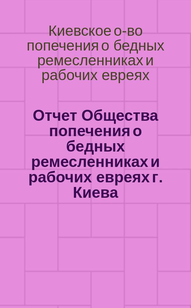 Отчет Общества попечения о бедных ремесленниках и рабочих евреях г. Киева