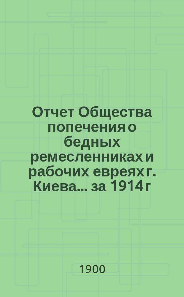 Отчет Общества попечения о бедных ремесленниках и рабочих евреях г. Киева. ... за 1914 г.
