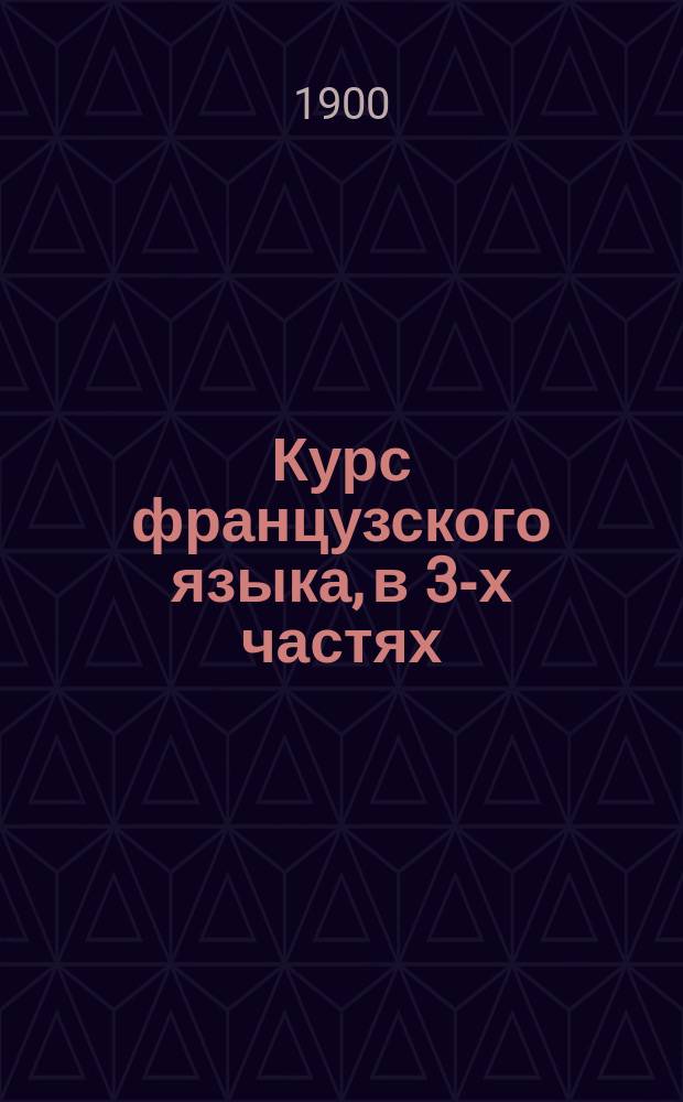 [Курс французского языка, в 3-х частях : Ч. 2. Ключ... : Пособие при самообучении