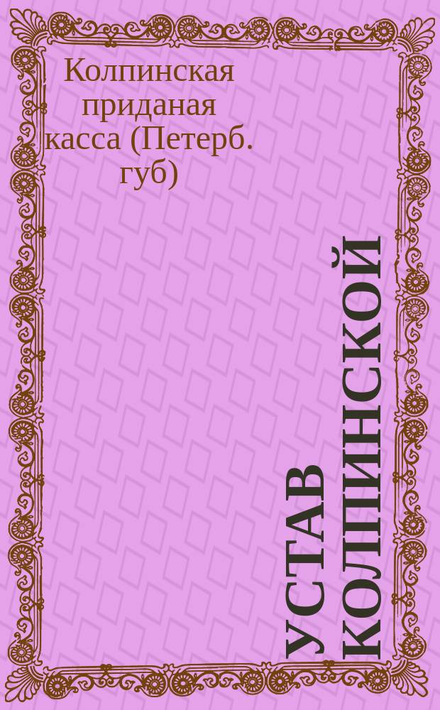 Устав Колпинской (С.-Петербургской) приданой кассы : Доп. ... 17 янв. 1904 г