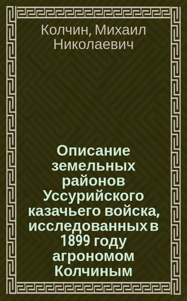 Описание земельных районов Уссурийского казачьего войска, исследованных в 1899 году агрономом Колчиным
