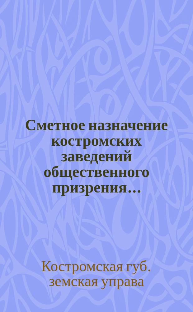 Сметное назначение костромских заведений общественного призрения...