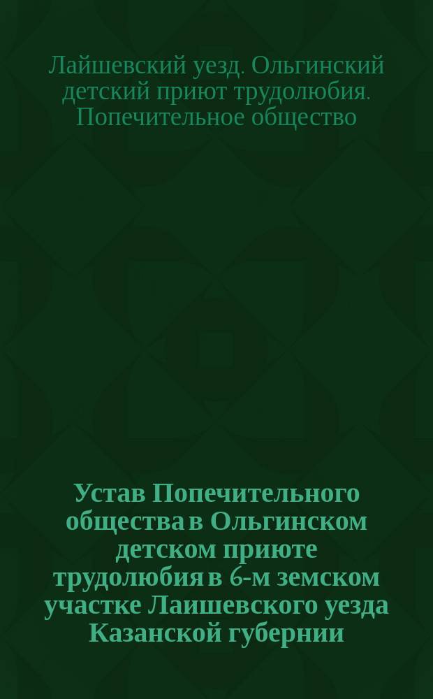 Устав Попечительного общества в Ольгинском детском приюте трудолюбия в 6-м земском участке Лаишевского уезда Казанской губернии