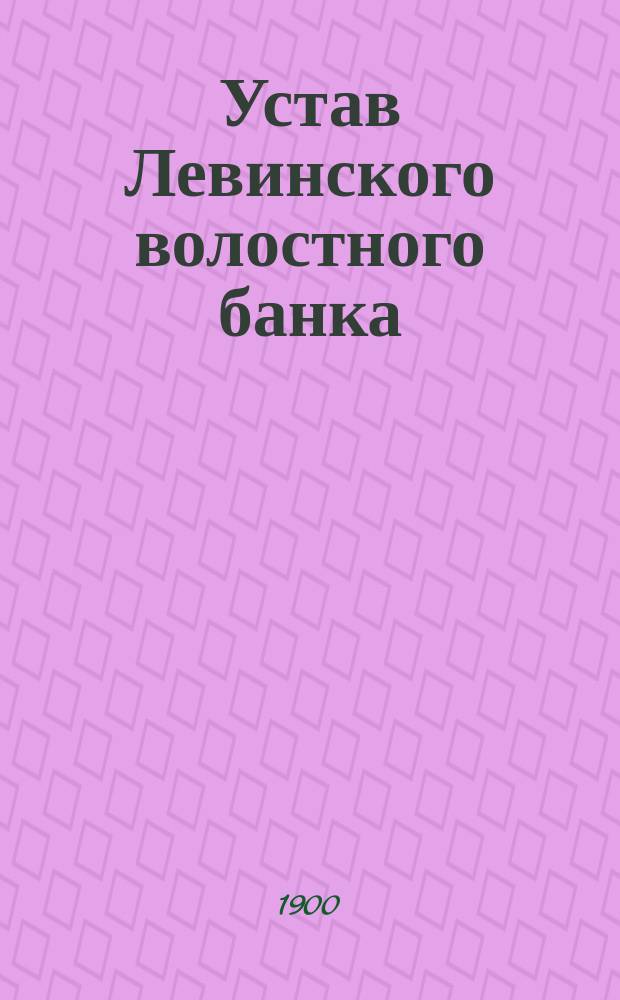 Устав Левинского волостного банка : Утв. 7 февр. 1900 г.