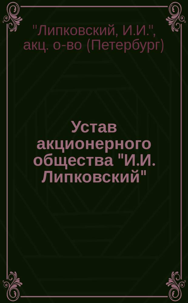 Устав акционерного общества "И.И. Липковский" : Утв. 3 июля 1900 г.