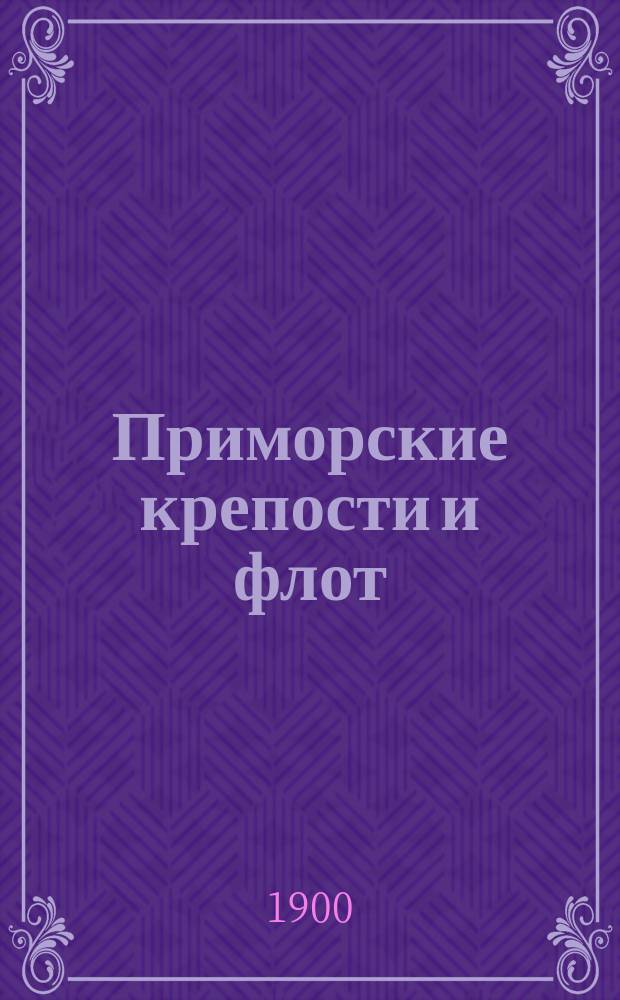 Приморские крепости и флот : Очерк сравнительной оценки сил в борьбе берега с флотом. 1-6