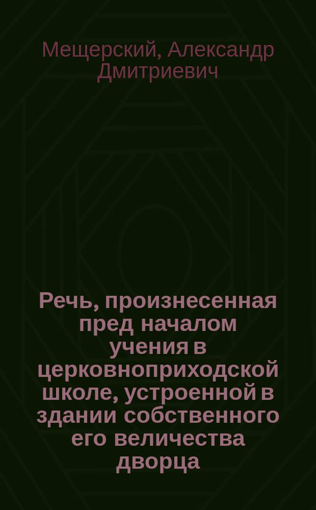 Речь, произнесенная пред началом учения в церковноприходской школе, устроенной в здании собственного его величества дворца, в 1900 г.
